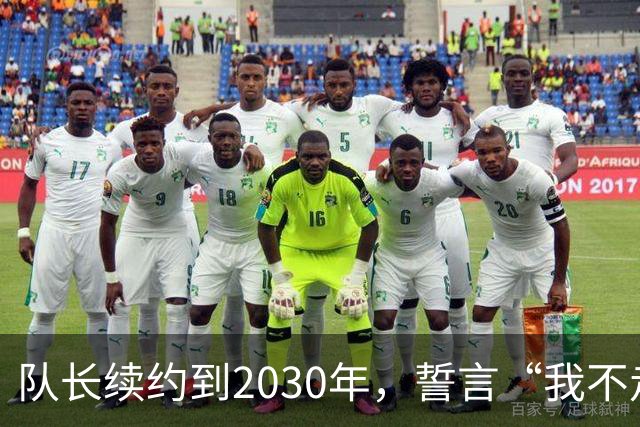 队长续约到2030年，誓言“我不走，绝不！